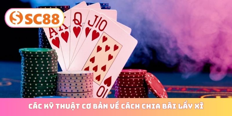 Các kỹ thuật cơ bản về cách chia bài lấy xì