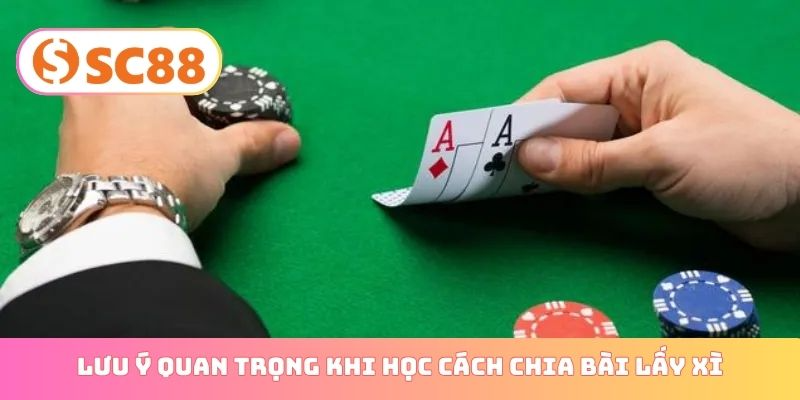 Lưu ý quan trọng khi học cách chia bài lấy xì